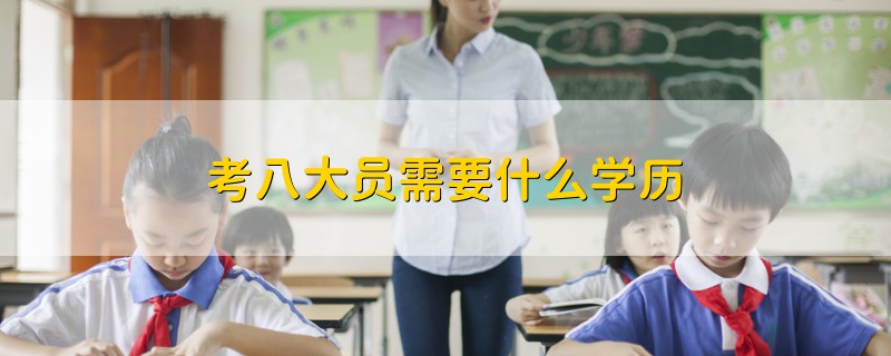 考八大員需要什么學(xué)歷