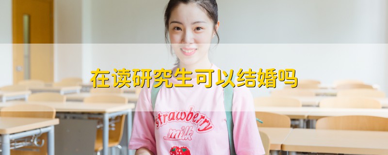 在讀研究生可以結(jié)婚嗎
