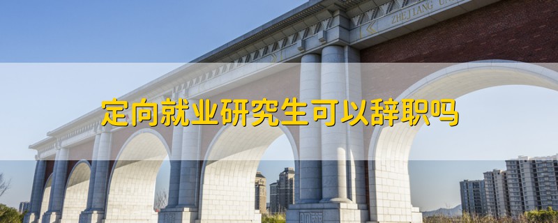 定向就業(yè)研究生可以辭職嗎
