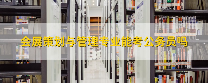 會展策劃與管理專業(yè)能考公務員嗎