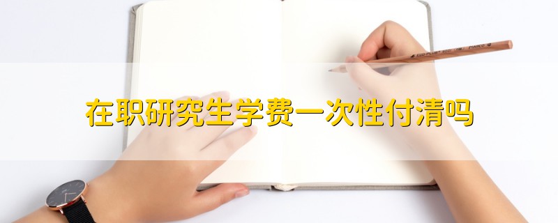在職研究生學費一次性付清嗎