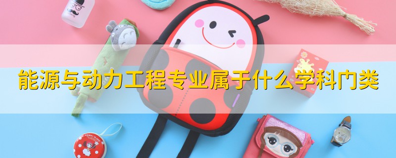 能源與動(dòng)力工程專業(yè)屬于什么學(xué)科門類