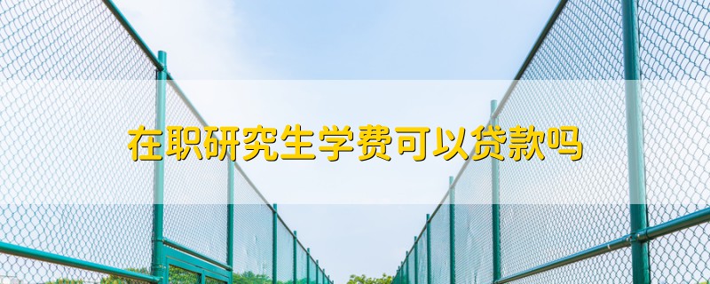 在職研究生學費可以貸款嗎