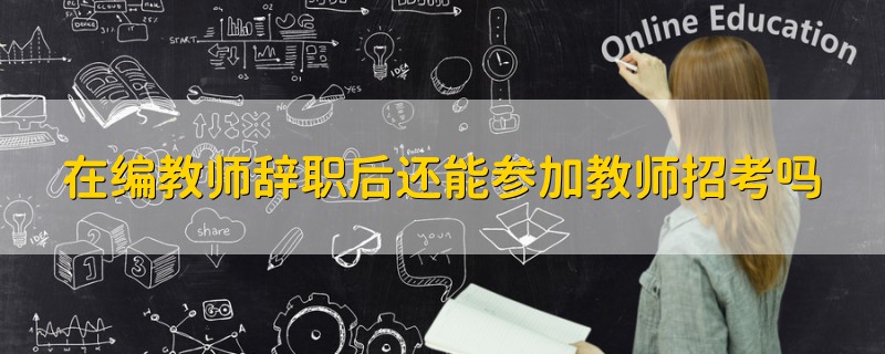 在編教師辭職后還能參加教師招考嗎