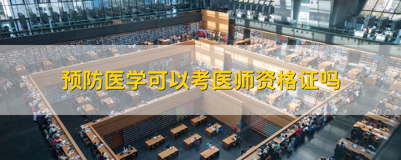 預(yù)防醫(yī)學(xué)可以考醫(yī)師資格證嗎
