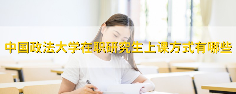 中國政法大學(xué)在職研究生上課方式有哪些