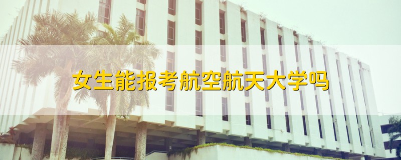 女生能報考航空航天大學嗎