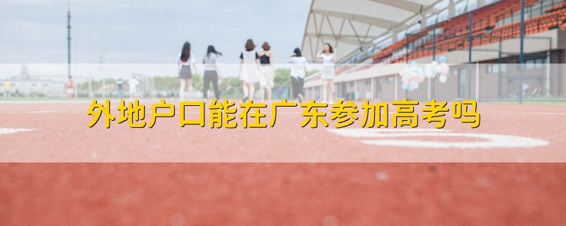 外地戶口能在廣東參加高考嗎