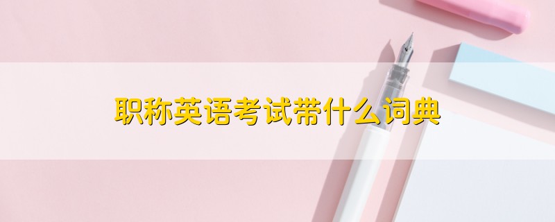 職稱英語考試帶什么詞典