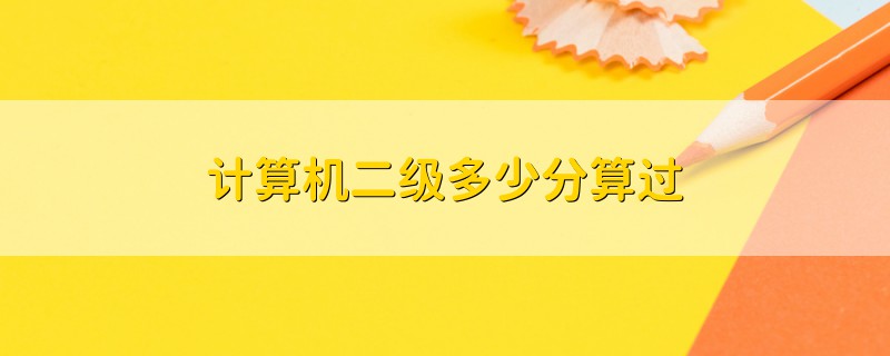 計(jì)算機(jī)二級(jí)多少分算過