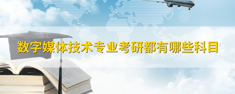 數(shù)字媒體技術(shù)專業(yè)考研都有哪些科目