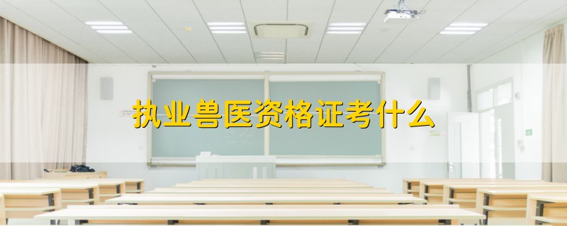 執(zhí)業(yè)獸醫(yī)資格證考什么