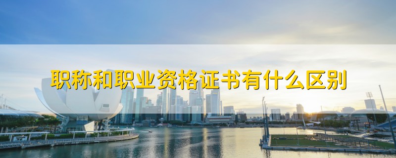 職稱和職業(yè)資格證書有什么區(qū)別