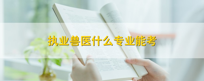 執(zhí)業(yè)獸醫(yī)什么專業(yè)能考
