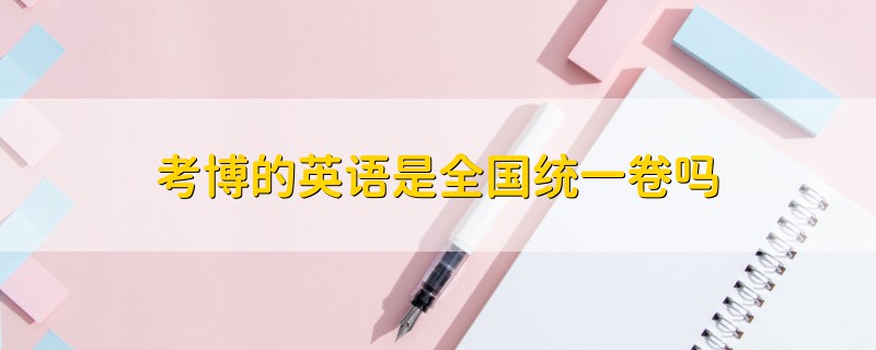 考博的英語是全國統(tǒng)一卷嗎