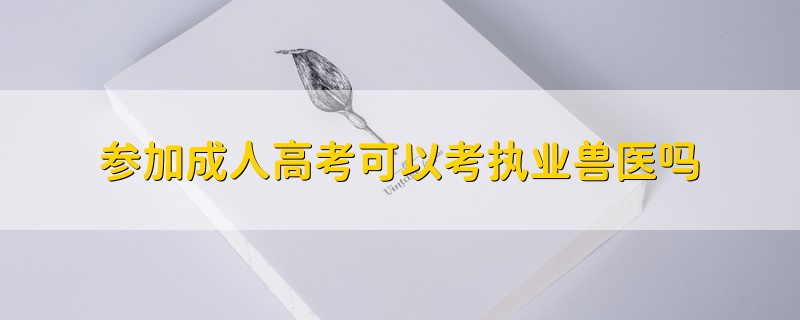 參加成人高考可以考執(zhí)業(yè)獸醫(yī)嗎