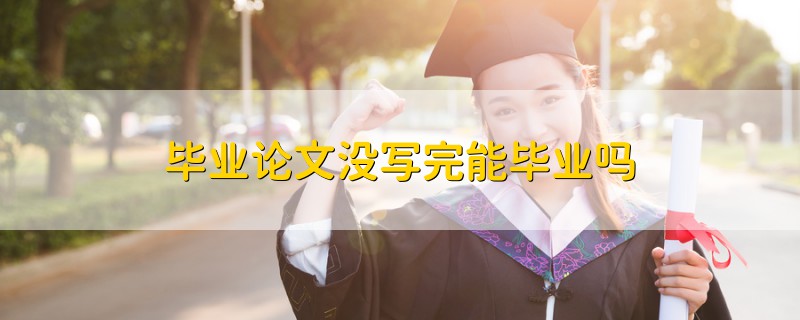 畢業(yè)論文沒寫完能畢業(yè)嗎