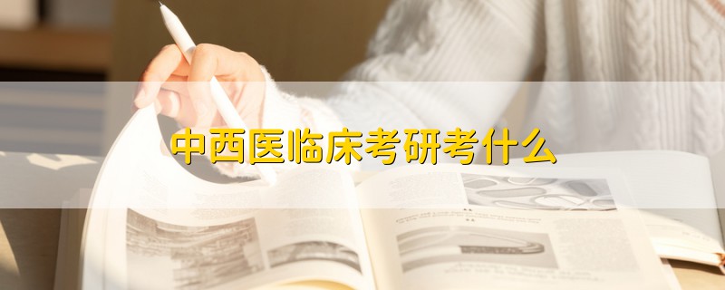 中西醫(yī)臨床考研考什么
