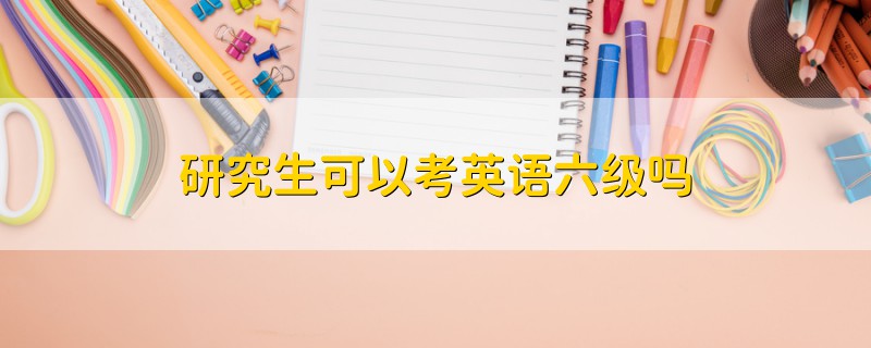 研究生可以考英語(yǔ)六級(jí)嗎