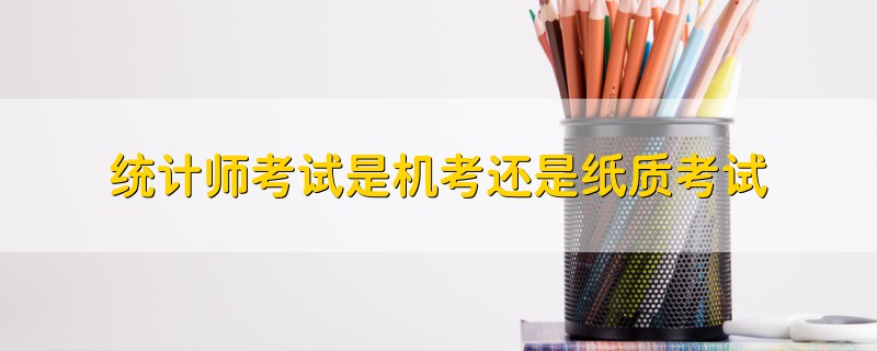 統(tǒng)計師考試是機考還是紙質考試