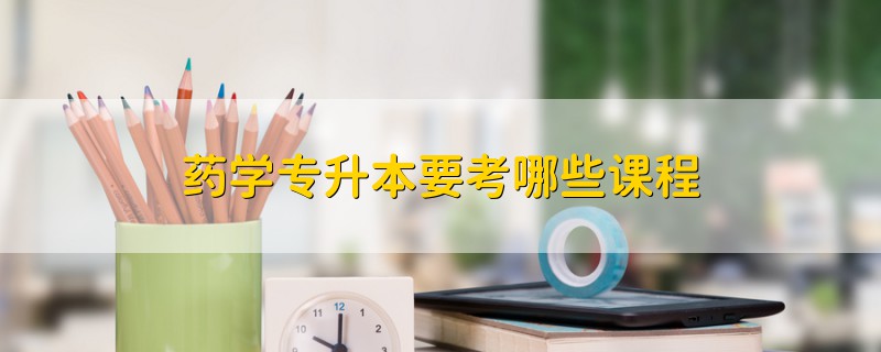 藥學(xué)專升本要考哪些課程