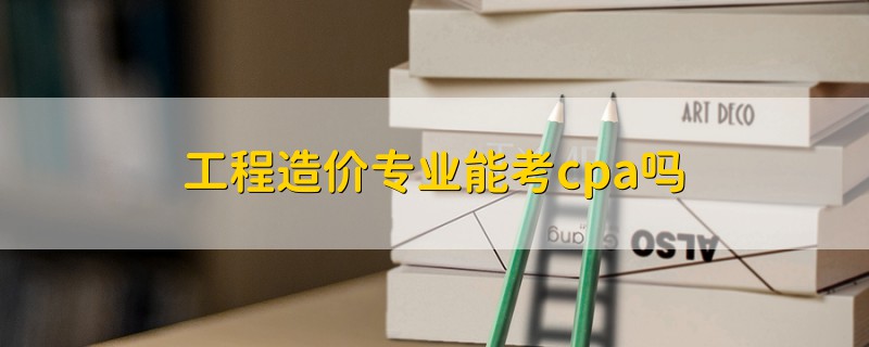 工程造價專業(yè)能考cpa嗎