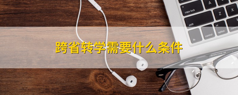 跨省轉(zhuǎn)學(xué)需要什么條件