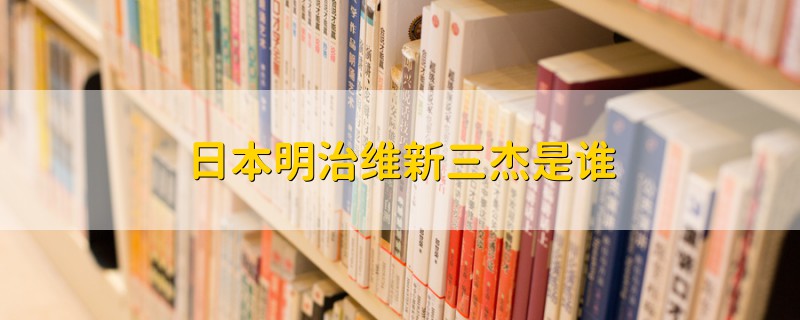 日本明治維新三杰是誰(shuí)