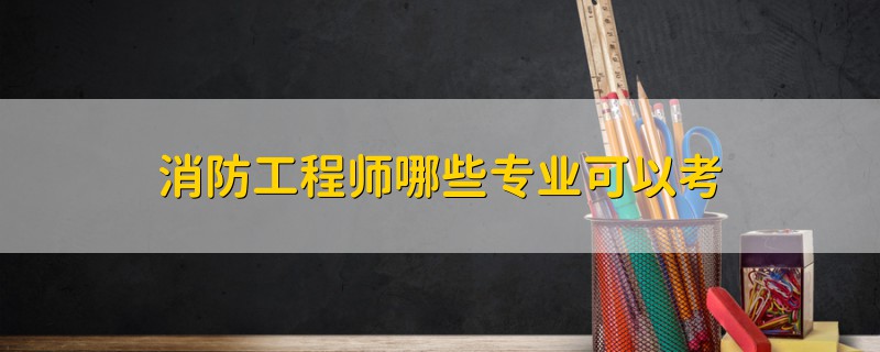 消防工程師哪些專(zhuān)業(yè)可以考