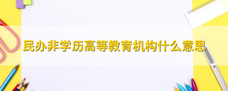 民辦非學(xué)歷高等教育機(jī)構(gòu)什么意思