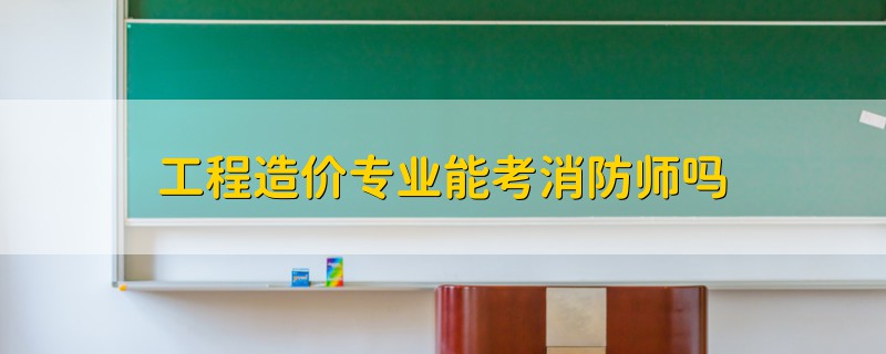 工程造價專業(yè)能考消防師嗎