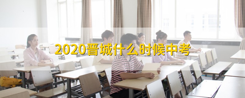2020晉城什么時(shí)候中考