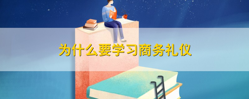 為什么要學(xué)習(xí)商務(wù)禮儀