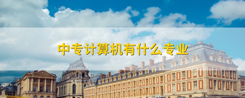 中專(zhuān)計(jì)算機(jī)有什么專(zhuān)業(yè)