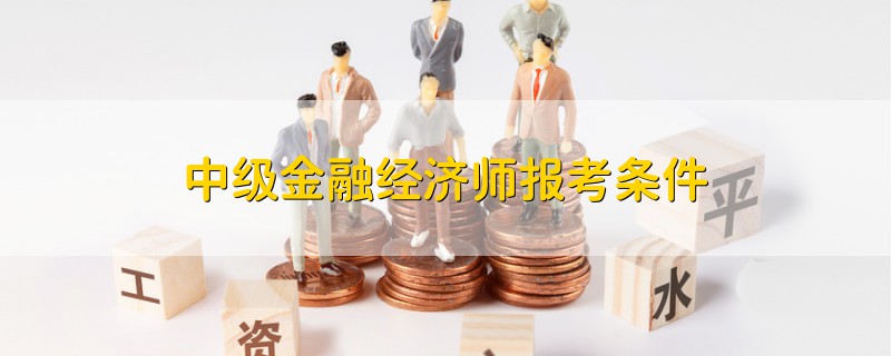 中級金融經(jīng)濟師報考條件