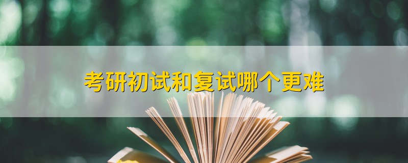 考研初試和復試哪個更難