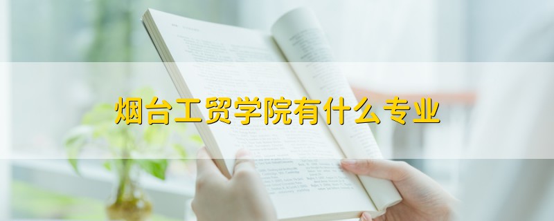 煙臺(tái)工貿(mào)學(xué)院有什么專(zhuān)業(yè)