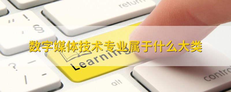 數字媒體技術專業(yè)屬于什么大類
