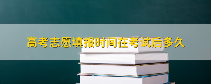 高考志愿填報(bào)時(shí)間在考試后多久