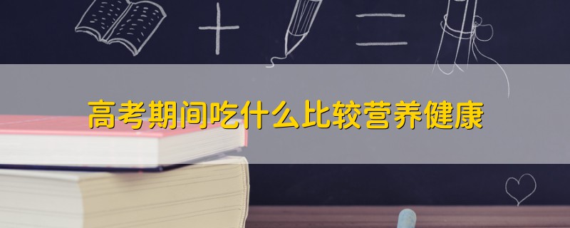 高考期間吃什么比較營(yíng)養(yǎng)健康