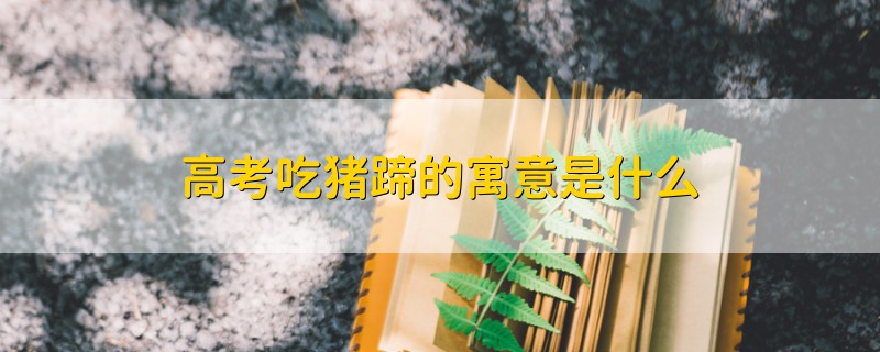 高考吃豬蹄的寓意是什么