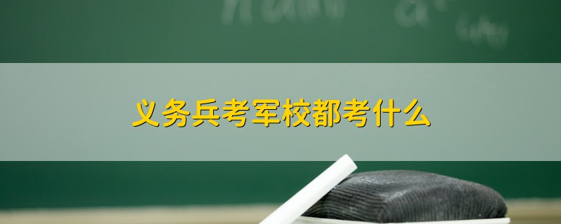 義務(wù)兵考軍校都考什么