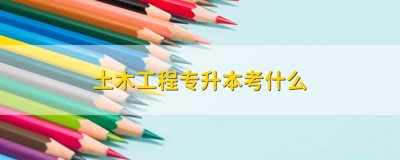 土木工程專升本考什么