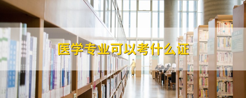 醫(yī)學(xué)專業(yè)可以考什么證