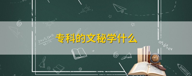 專(zhuān)科的文秘學(xué)什么