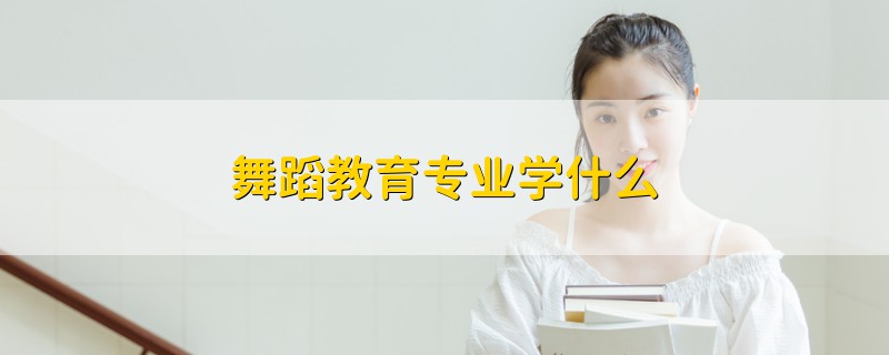舞蹈教育專業(yè)學(xué)什么