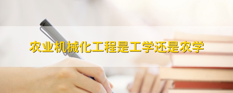 農(nóng)業(yè)機械化工程是工學還是農(nóng)學
