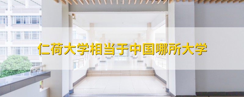仁荷大學(xué)相當(dāng)于中國(guó)哪所大學(xué)
