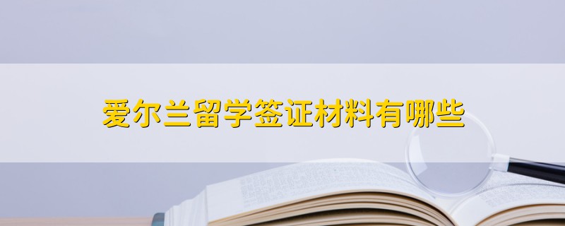 愛爾蘭留學(xué)簽證材料有哪些
