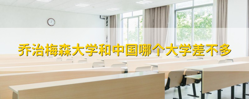 喬治梅森大學(xué)和中國哪個大學(xué)差不多